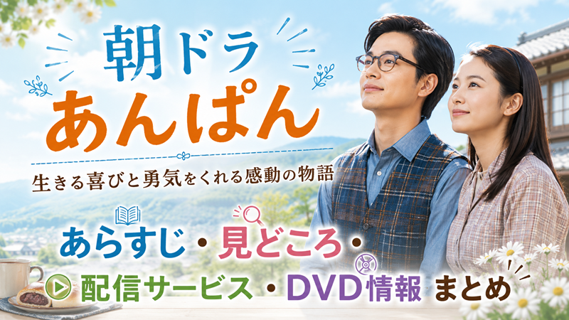 「あんぱん」はどんな朝ドラ？あらすじ・見どころ・配信サービス・DVD情報まとめ